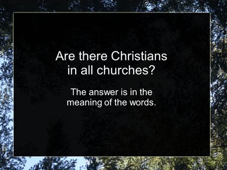 Are there Christians in all churches? The answer is in the meaning of the words.