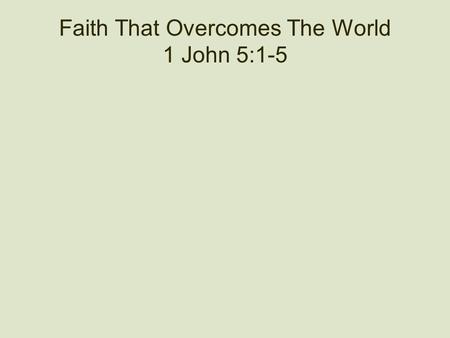 Faith That Overcomes The World 1 John 5:1-5. A Salvation Equation Our salvation depends upon love, faith and obedience. We are not saved by love only.