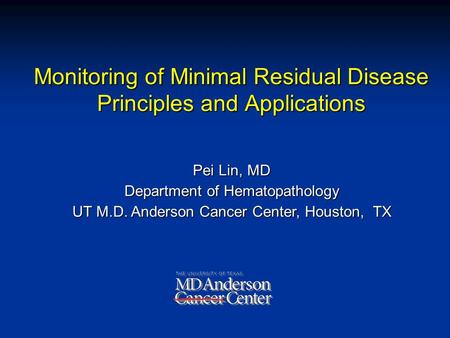 Pei Lin, MD Department of Hematopathology UT M.D. Anderson Cancer Center, Houston, TX Monitoring of Minimal Residual Disease Principles and Applications.