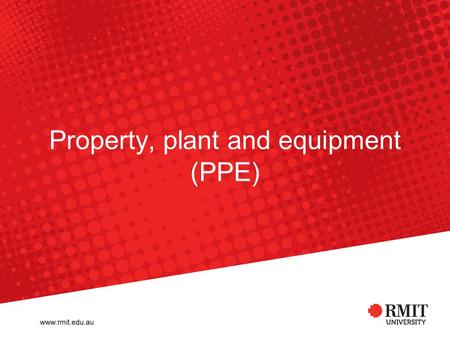 Property, plant and equipment (PPE). RMIT University-Financial Services Group Updates: From Fixed Assets to Property, Plant and Equipment (PPE), consistence.