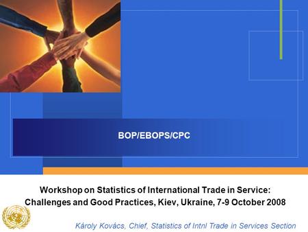 BOP/EBOPS/CPC Workshop on Statistics of International Trade in Service: Challenges and Good Practices, Kiev, Ukraine, 7-9 October 2008 Károly Kovács, Chief,