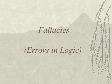 Fallacies (Errors in Logic). What is a Fallacy? A Fallacy is an argument that is flawed by its very nature or structure Be aware of your opponents using.