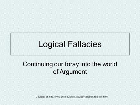 Logical Fallacies Continuing our foray into the world of Argument Courtesy of: