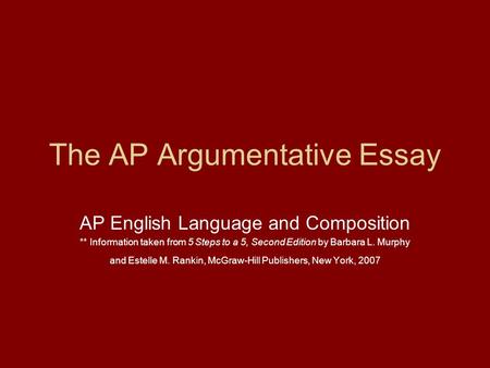 The AP Argumentative Essay AP English Language and Composition ** Information taken from 5 Steps to a 5, Second Edition by Barbara L. Murphy and Estelle.