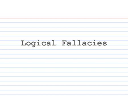 Logical Fallacies. What is a Fallacy? Fallacy (n.) a mistaken belief, especially one based on an unsound argument a failure in reasoning that makes an.