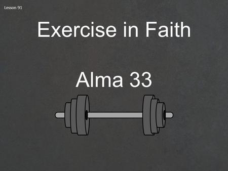 Lesson 91 Exercise in Faith Alma 33. Exercise The Book of Mormon ANOTHER TESTAMENT OF JESUS CHRIST How Do You Exercise?