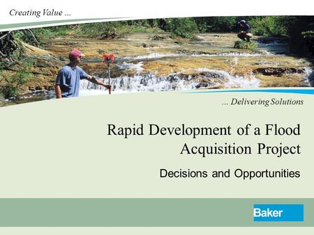Creating Value … … Delivering Solutions Rapid Development of a Flood Acquisition Project Decisions and Opportunities.