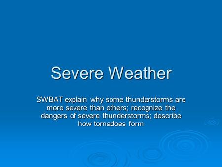 Severe Weather SWBAT explain why some thunderstorms are more severe than others; recognize the dangers of severe thunderstorms; describe how tornadoes.