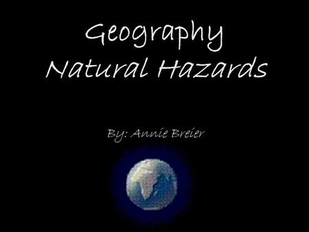 Geography Natural Hazards By: Annie Breier
