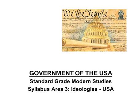 GOVERNMENT OF THE USA Standard Grade Modern Studies Syllabus Area 3: Ideologies - USA.