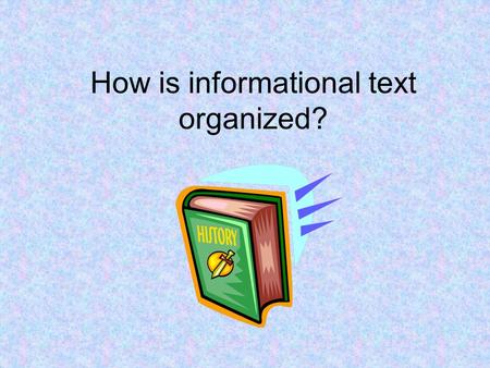 How is informational text organized?. Writers use different organizational patterns to present information in a way that makes sense to the reader. This.