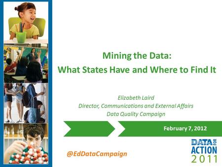 @EdDataCampaign Mining the Data: What States Have and Where to Find It February 7, 2012 Elizabeth Laird Director, Communications and External Affairs Data.