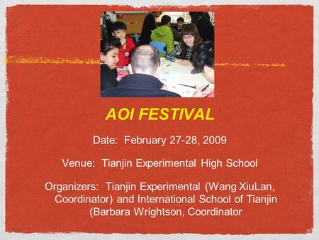 AOI FESTIVAL Date: February 27-28, 2009 Venue: Tianjin Experimental High School Organizers: Tianjin Experimental (Wang XiuLan, Coordinator) and International.