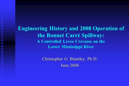 Engineering History and 2008 Operation of the Bonnet Carré Spillway: A Controlled Levee Crevasse on the Lower Mississippi River Christopher G. Brantley,