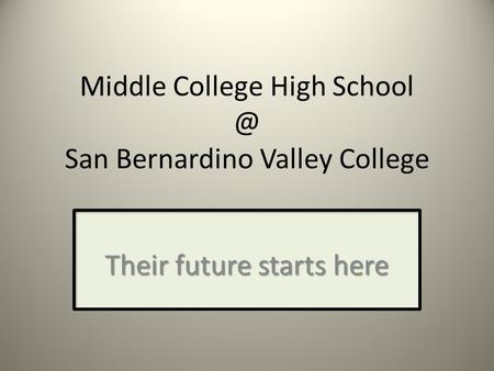 Middle College High San Bernardino Valley College Their future starts here.