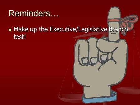 Reminders… Make up the Executive/Legislative Branch test! Make up the Executive/Legislative Branch test!