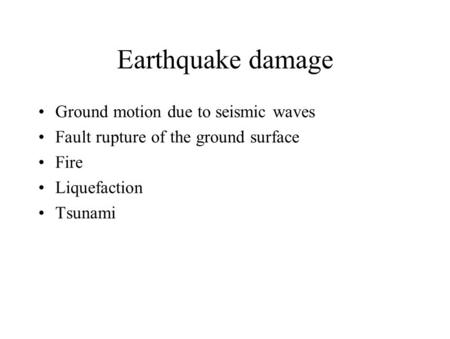 Earthquake damage Ground motion due to seismic waves Fault rupture of the ground surface Fire Liquefaction Tsunami.