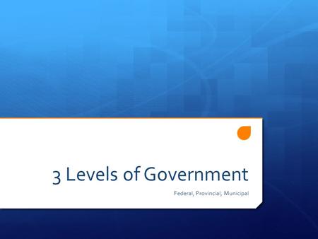 3 Levels of Government Federal, Provincial, Municipal.