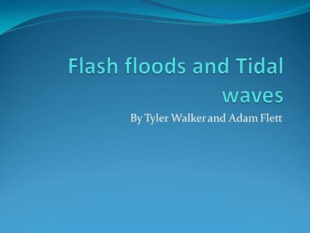 By Tyler Walker and Adam Flett. WHAT IS A FLASH FLOODS? Flash floods are faster than a flood. Flash floods go so fast it foams.