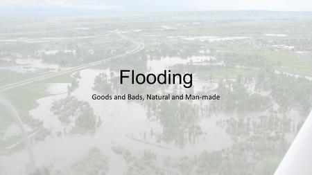Flooding Goods and Bads, Natural and Man-made. Types of Floods Flash-floods (quick to come and quick to go – don’t know they are coming) Rapid-onset floods.