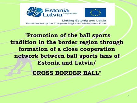 1 Promotion of the ball sports tradition in the border region through formation of a close cooperation network between ball sports fans of Estonia and.