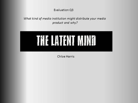 Evaluation Q3 What kind of media institution might distribute your media product and why? Chloe Harris.