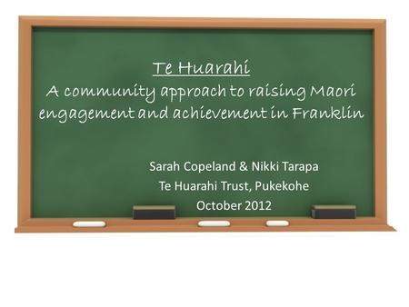 Te Huarahi A community approach to raising Maori engagement and achievement in Franklin Sarah Copeland & Nikki Tarapa Te Huarahi Trust, Pukekohe October.