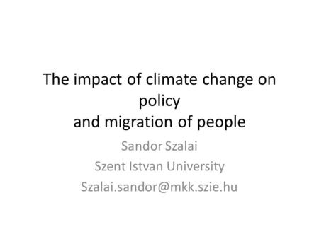 The impact of climate change on policy and migration of people Sandor Szalai Szent Istvan University