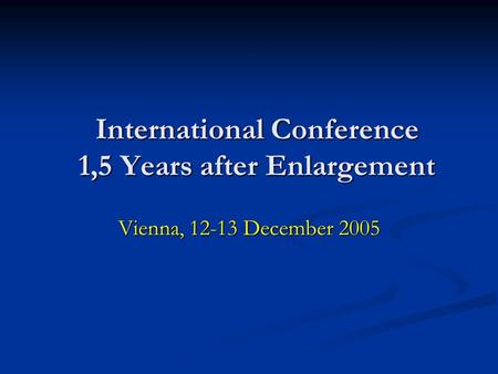 International Conference 1,5 Years after Enlargement Vienna, 12-13 December 2005.