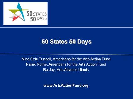 50 States 50 Days Nina Ozlu Tunceli, Americans for the Arts Action Fund Narric Rome, Americans for the Arts Action Fund Ra Joy, Arts Alliance Illinois.