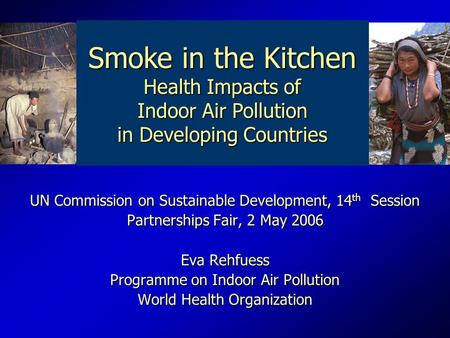 UN Commission on Sustainable Development, 14 th Session Partnerships Fair, 2 May 2006 Eva Rehfuess Programme on Indoor Air Pollution World Health Organization.