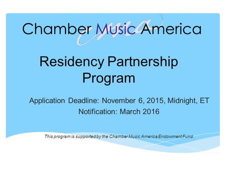 Residency Partnership Program Application Deadline: November 6, 2015, Midnight, ET Notification: March 2016 This program is supported by the Chamber Music.