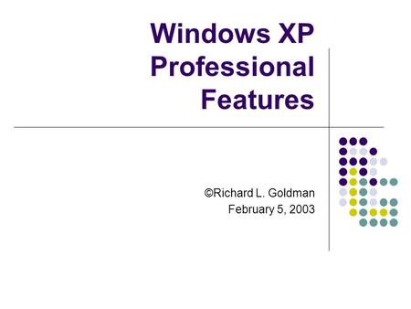 Windows XP Professional Features ©Richard L. Goldman February 5, 2003.