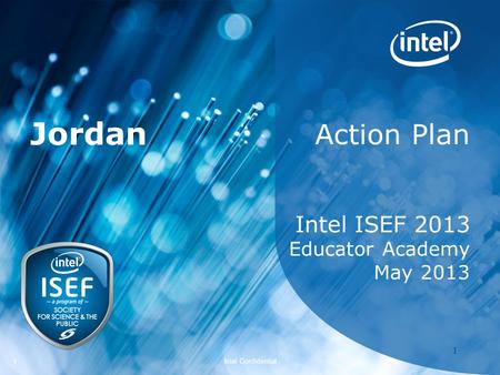 Intel ISEF 2011 – Educator Academy 1 Intel Confidential 11 Action Plan Intel ISEF 2013 Educator Academy May 2013 Jordan.