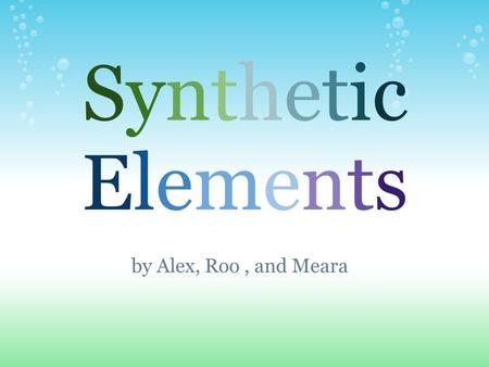 SyntheticElementsSyntheticElements by Alex, Roo, and Meara.