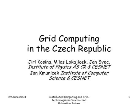 29 June 2004Distributed Computing and Grid- technologies in Science and Education. Dubna 1 Grid Computing in the Czech Republic Jiri Kosina, Milos Lokajicek,