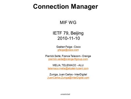 Unrestricted Connection Manager MIF WG IETF 79, Beijing 2010-11-10 Gaétan Feige - Cisco Pierrick Seïté, France Telecom - Orange