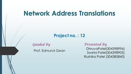 Network Address Translations Project no. : 12 Prof. Edmund Gean Presented by DhruvaPatel(304398996) Sweta Patel(304398905) Rushika Patel (304385840) Guided.