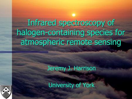 Infrared spectroscopy of halogen-containing species for atmospheric remote sensing Jeremy J. Harrison University of York.