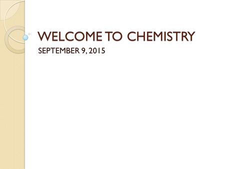 WELCOME TO CHEMISTRY SEPTEMBER 9, 2015. DO NOW NO ASSIGNED SEAT TODAY OPEN UP THE PURPLE CHEMISTRY IN- CLASS FOLDER AND TAKE OUT THE STUDENT SURVEY. WORK.