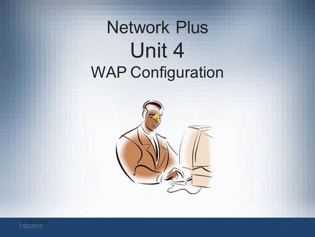 1/28/2010 Network Plus Unit 4 WAP Configuration WAP Configuration In this section we will discuss basic Wireless Access configuration using a Linksys.