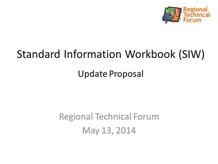 Standard Information Workbook (SIW) Update Proposal Regional Technical Forum May 13, 2014.