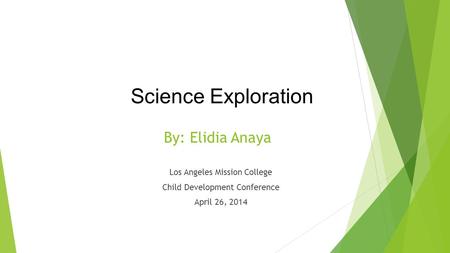 By: Elidia Anaya Los Angeles Mission College Child Development Conference April 26, 2014 Science Exploration.