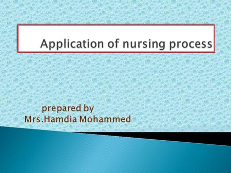 Prepared by Mrs.Hamdia Mohammed. 1-Define nursing process 2-Define nursing care plan 3- List the basic components of the Nursing Process. 3-Enumerate.