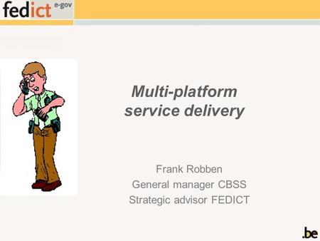 Multi-platform service delivery Frank Robben General manager CBSS Strategic advisor FEDICT.