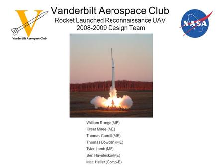 Vanderbilt Aerospace Club Rocket Launched Reconnaissance UAV 2008-2009 Design Team William Runge (ME) Kyser Miree (ME) Thomas Carroll (ME) Thomas Bowden.