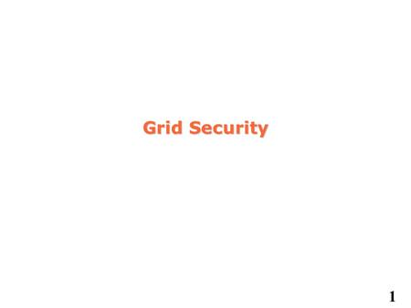 1 Grid Security. 2 Grid Security Concerns Control access to shared services –Address autonomous management, e.g., different policy in different work groups.