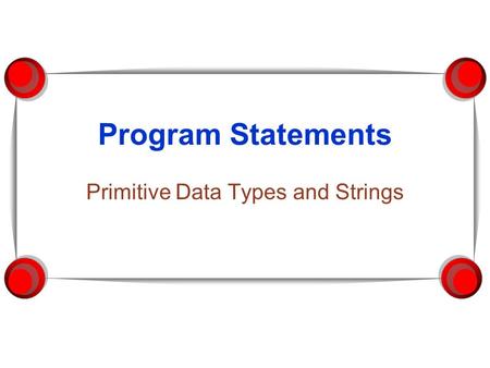 Program Statements Primitive Data Types and Strings.