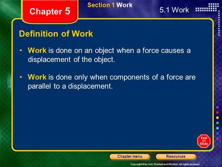 Copyright © by Holt, Rinehart and Winston. All rights reserved. ResourcesChapter menu Section 1 Work Chapter 5 Definition of Work Work is done on an object.
