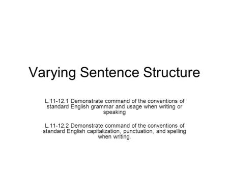 Varying Sentence Structure L.11-12.1 Demonstrate command of the conventions of standard English grammar and usage when writing or speaking L.11-12.2 Demonstrate.